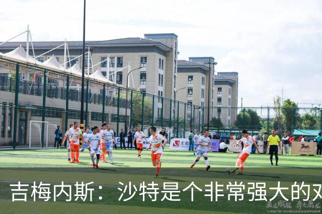 吉梅内斯：沙特是个非常强大的对手，自豪能代表国家队出场100次