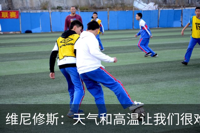 维尼修斯：天气和高温让我们很难保持节奏，但我们必须适应