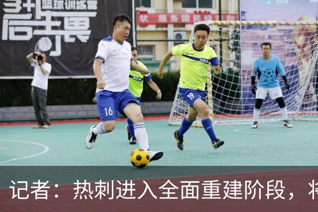记者：热刺进入全面重建阶段，将进行大规模人员清洗和针对性补强
